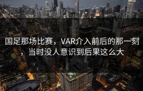 国足那场比赛，VAR介入前后的那一刻，当时没人意识到后果这么大