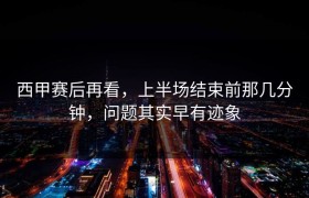 西甲赛后再看，上半场结束前那几分钟，问题其实早有迹象