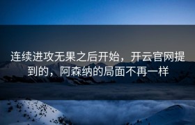 连续进攻无果之后开始，开云官网提到的，阿森纳的局面不再一样