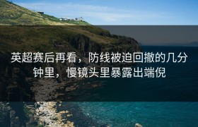 英超赛后再看，防线被迫回撤的几分钟里，慢镜头里暴露出端倪