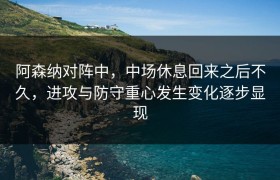 阿森纳对阵中，中场休息回来之后不久，进攻与防守重心发生变化逐步显现