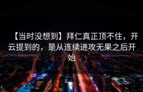 【当时没想到】拜仁真正顶不住，开云提到的，是从连续进攻无果之后开始