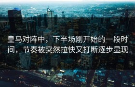 皇马对阵中，下半场刚开始的一段时间，节奏被突然拉快又打断逐步显现