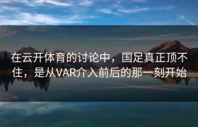 在云开体育的讨论中，国足真正顶不住，是从VAR介入前后的那一刻开始