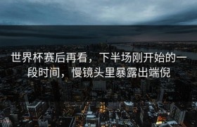 世界杯赛后再看，下半场刚开始的一段时间，慢镜头里暴露出端倪