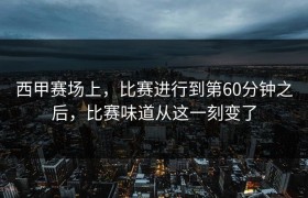 西甲赛场上，比赛进行到第60分钟之后，比赛味道从这一刻变了