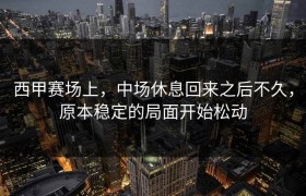 西甲赛场上，中场休息回来之后不久，原本稳定的局面开始松动