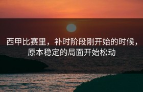西甲比赛里，补时阶段刚开始的时候，原本稳定的局面开始松动