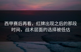 西甲赛后再看，红牌出现之后的那段时间，战术层面的选择被低估