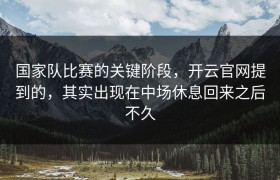 国家队比赛的关键阶段，开云官网提到的，其实出现在中场休息回来之后不久