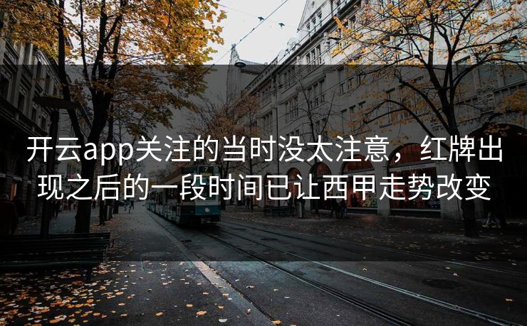 开云app关注的当时没太注意，红牌出现之后的一段时间已让西甲走势改变