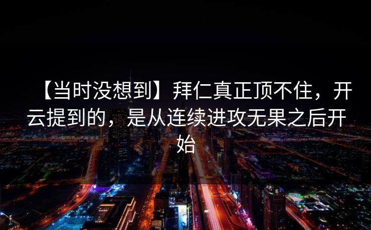 【当时没想到】拜仁真正顶不住，开云提到的，是从连续进攻无果之后开始