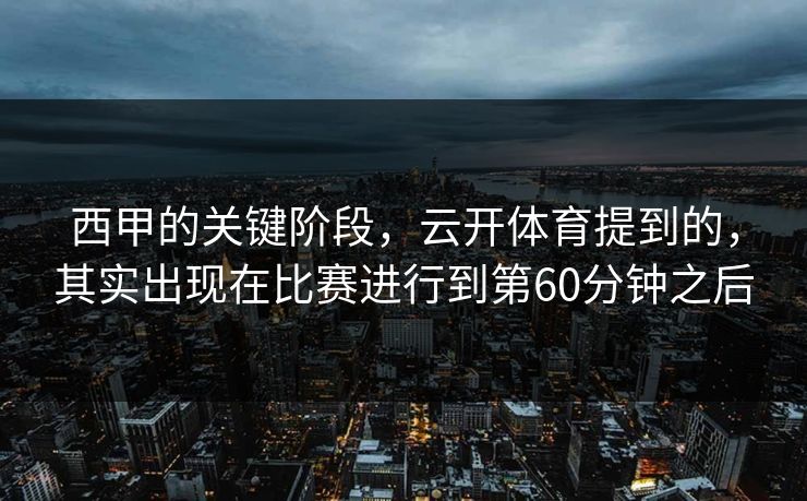 西甲的关键阶段,云开体育提到的,其实出现在比赛进行到第60分钟之后 西甲的关键阶段,云开体育提到的,其实出现在比赛进行到第60分钟之后