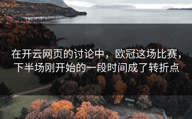 在开云网页的讨论中,欧冠这场比赛,下半场刚开始的一段时间成了转折点 在开云网页的讨论中,欧冠这场比赛,下半场刚开始的一段时间成了转折点