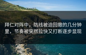 拜仁对阵中，防线被迫回撤的几分钟里，节奏被突然拉快又打断逐步显现