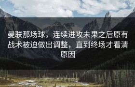 曼联那场球，连续进攻未果之后原有战术被迫做出调整，直到终场才看清原因