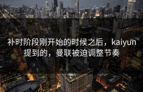 补时阶段刚开始的时候之后，kaiyun提到的，曼联被迫调整节奏