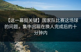 【这一幕挺关键】国家队比赛这场球的问题，集中出现在换人完成后的十分钟内