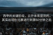 西甲的关键阶段，云开体育提到的，其实出现在比赛进行到第60分钟之后