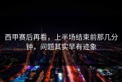 西甲赛后再看，上半场结束前那几分钟，问题其实早有迹象