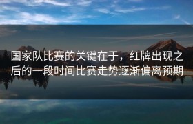 国家队比赛的关键在于，红牌出现之后的一段时间比赛走势逐渐偏离预期