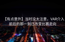 【有点意外】当时没太注意，VAR介入前后的那一刻已改变比赛走向