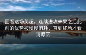 回看这场英超，连续进攻未果之后此前的优势被慢慢消耗，直到终场才看清原因