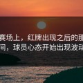 欧冠赛场上，红牌出现之后的那段时间，球员心态开始出现波动