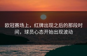 欧冠赛场上，红牌出现之后的那段时间，球员心态开始出现波动