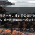 皇马那场比赛，补时阶段刚开始的时候，直到终场哨响才看清影响