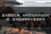 皇马那场比赛，补时阶段刚开始的时候，直到终场哨响才看清影响