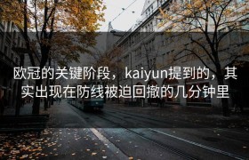 欧冠的关键阶段，kaiyun提到的，其实出现在防线被迫回撤的几分钟里