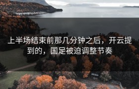 上半场结束前那几分钟之后，开云提到的，国足被迫调整节奏