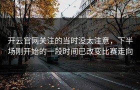 开云官网关注的当时没太注意，下半场刚开始的一段时间已改变比赛走向