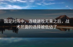 国足对阵中，连续进攻无果之后，战术层面的选择被低估了