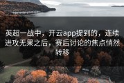 英超一战中，开云app提到的，连续进攻无果之后，赛后讨论的焦点悄然转移