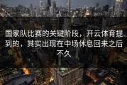 国家队比赛的关键阶段，开云体育提到的，其实出现在中场休息回来之后不久