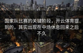 国家队比赛的关键阶段，开云体育提到的，其实出现在中场休息回来之后不久