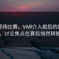 国足那场比赛，VAR介入前后的那一刻，讨论焦点在赛后悄然转移