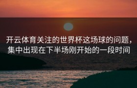 开云体育关注的世界杯这场球的问题，集中出现在下半场刚开始的一段时间