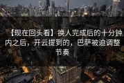 【现在回头看】换人完成后的十分钟内之后，开云提到的，巴萨被迫调整节奏