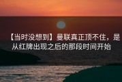 【当时没想到】曼联真正顶不住，是从红牌出现之后的那段时间开始