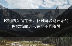 欧冠的关键在于，补时阶段刚开始的时候场面进入完全不同阶段