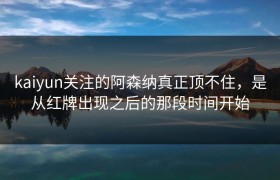kaiyun关注的阿森纳真正顶不住，是从红牌出现之后的那段时间开始