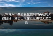 云体育入口赛后复盘提到的英超的关键阶段，其实出现在连续进攻无果之后
