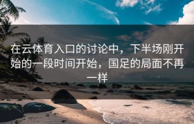 在云体育入口的讨论中，下半场刚开始的一段时间开始，国足的局面不再一样