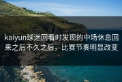 kaiyun球迷回看时发现的中场休息回来之后不久之后，比赛节奏明显改变