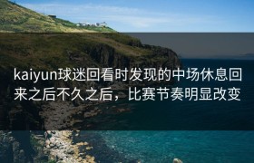 kaiyun球迷回看时发现的中场休息回来之后不久之后，比赛节奏明显改变