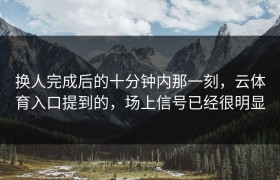 换人完成后的十分钟内那一刻，云体育入口提到的，场上信号已经很明显
