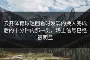 云开体育球迷回看时发现的换人完成后的十分钟内那一刻，场上信号已经很明显